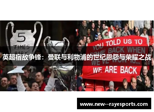 英超宿敌争锋：曼联与利物浦的世纪恩怨与荣耀之战