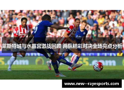 莱斯特城与水晶宫激战回顾 两队精彩对决全场亮点分析