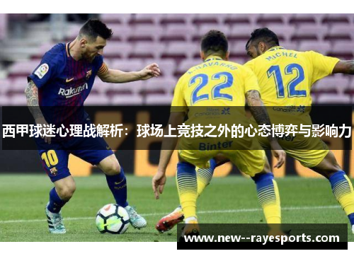 西甲球迷心理战解析:球场上竞技之外的心态博弈与影响力 西甲球迷心理战解析:球场上竞技之外的心态博弈与影响力