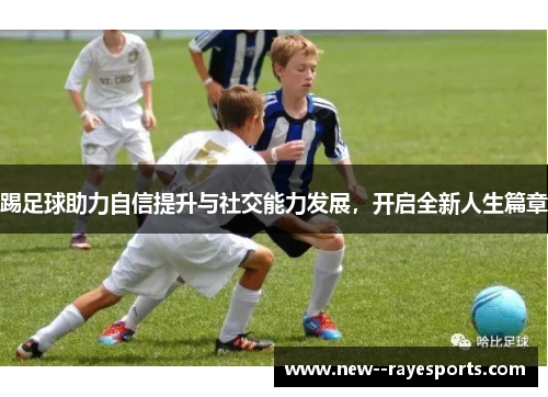 踢足球助力自信提升与社交能力发展，开启全新人生篇章