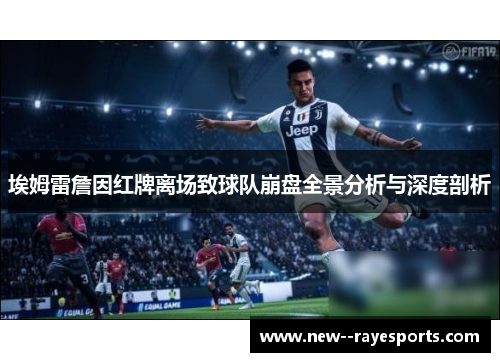 埃姆雷詹因红牌离场致球队崩盘全景分析与深度剖析