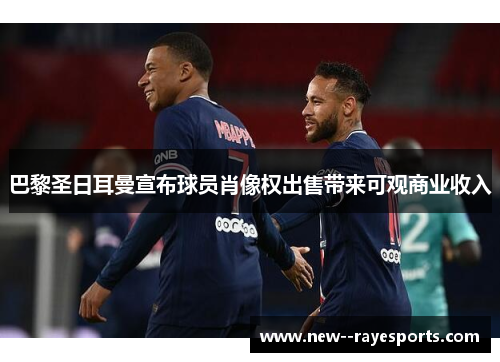 巴黎圣日耳曼宣布球员肖像权出售带来可观商业收入