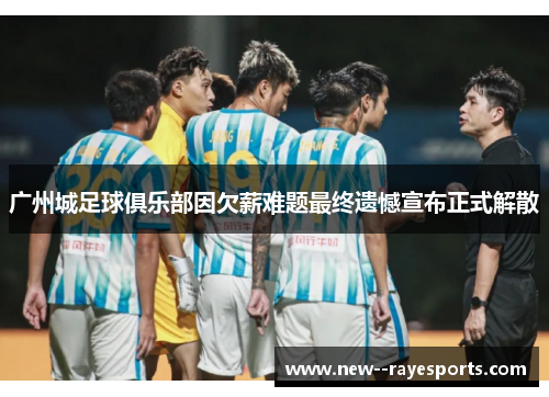 广州城足球俱乐部因欠薪难题最终遗憾宣布正式解散