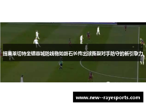 提莫莱切特坐镇蓉城防线稳如磐石长传出球撕裂对手防守的新引擎力