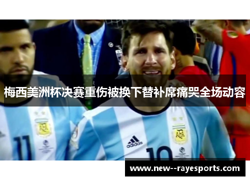 梅西美洲杯决赛重伤被换下替补席痛哭全场动容