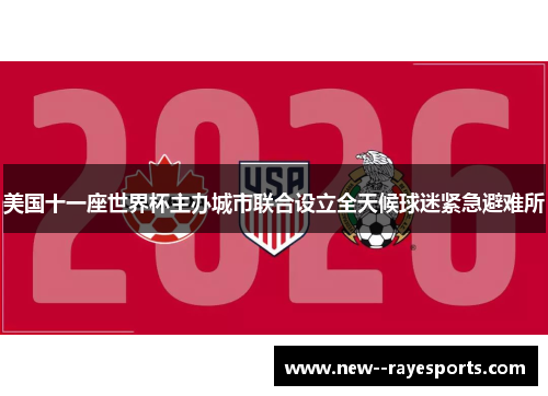 美国十一座世界杯主办城市联合设立全天候球迷紧急避难所