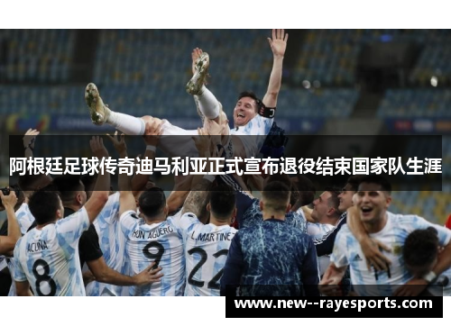 阿根廷足球传奇迪马利亚正式宣布退役结束国家队生涯