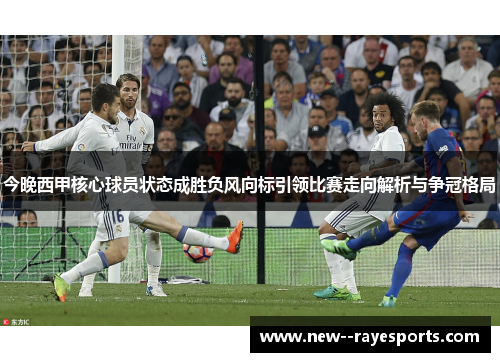 今晚西甲核心球员状态成胜负风向标引领比赛走向解析与争冠格局 今晚西甲核心球员状态成胜负风向标引领比赛走向解析与争冠格局