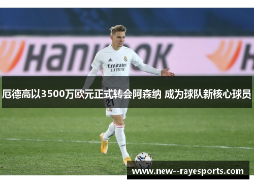 厄德高以3500万欧元正式转会阿森纳 成为球队新核心球员