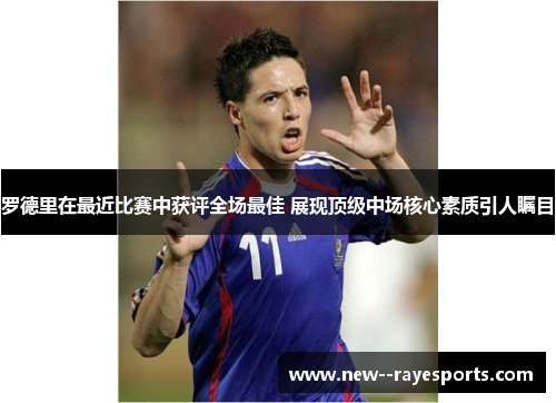罗德里在最近比赛中获评全场最佳 展现顶级中场核心素质引人瞩目 罗德里在最近比赛中获评全场最佳 展现顶级中场核心素质引人瞩目