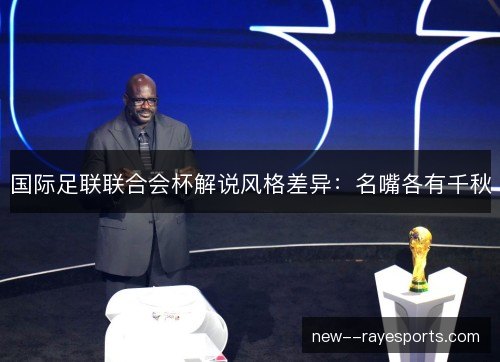 国际足联联合会杯解说风格差异：名嘴各有千秋