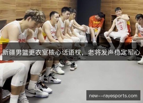 新疆男篮更衣室核心话语权，老将发声稳定军心